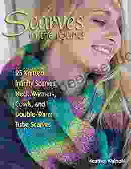 Scarves In The Round: 25 Knitted Infinity Scarves Neck Warmers Cowls And Double Warm Tube Scarves