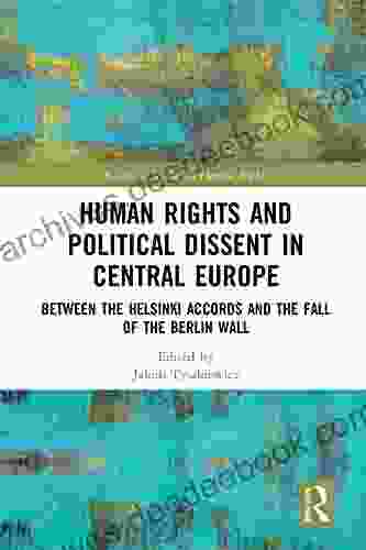 Human Rights and Political Dissent in Central Europe: Between the Helsinki Accords and the Fall of the Berlin Wall (Routledge Studies in Human Rights)