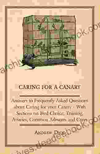 Caring for a Canary Answers to Frequently Asked Questions about Caring for your Canary With Sections on Bird Choice Training Aviaries Common Ailments and Cures