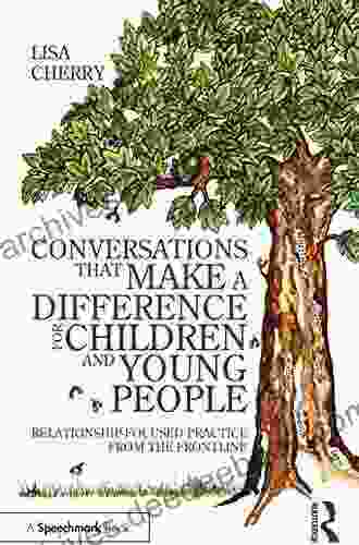 Conversations That Make A Difference For Children And Young People: Relationship Focused Practice From The Frontline