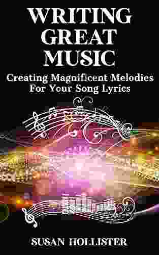 Writing Great Music: Creating Magnificent Melodies For Your Song Lyrics (Step By Step Guide To Songwriting)