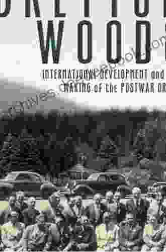 Forgotten Foundations of Bretton Woods: International Development and the Making of the Postwar Order