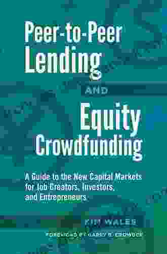 Peer To Peer Lending And Equity Crowdfunding: A Guide To The New Capital Markets For Job Creators Investors And Entrepreneurs