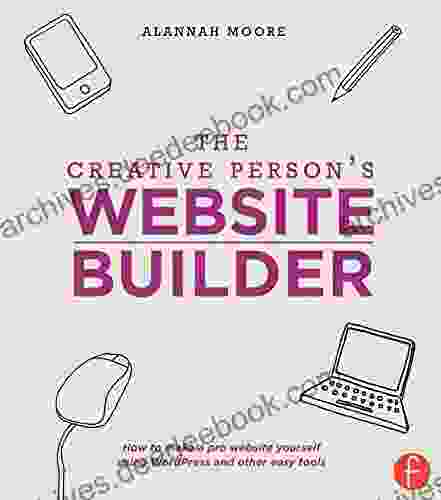 The Creative Person s Website Builder: How to Make a Pro Website Yourself Using WordPress and Other Easy Tools