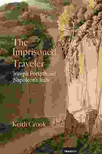 The Imprisoned Traveler: Joseph Forsyth And Napoleon S Italy (Transits: Literature Thought Culture 1650 1850)