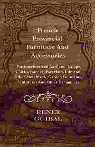 French Provincial Furniture and Accessories For Interiors and Gardens: Lamps Clocks Faience Porcelain Tole and Other Metalwork Garden Fountains Sculptures and Other Ornaments