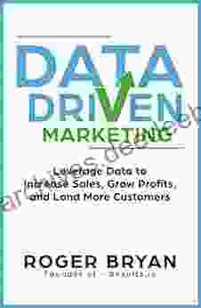 Data Driven Marketing: Leverage Data to Increase Sales Grow Profits and Land More Customers