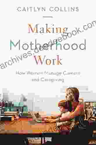 Making Motherhood Work: How Women Manage Careers and Caregiving