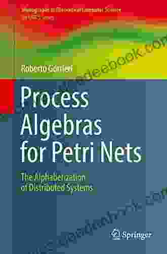 Process Algebras For Petri Nets: The Alphabetization Of Distributed Systems (Monographs In Theoretical Computer Science An EATCS Series)