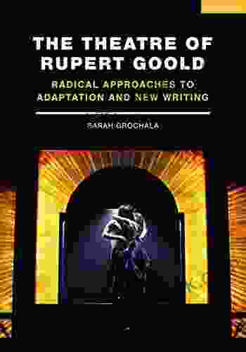 The Theatre Of Rupert Goold: Radical Approaches To Adaptation And New Writing