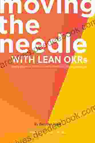 Moving The Needle With Lean OKRs: Setting Objectives And Key Results To Reach Your Most Ambitious Goal