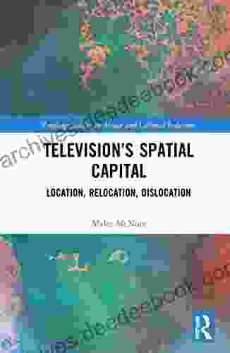 Television s Spatial Capital: Location Relocation Dislocation (Routledge Studies in Media and Cultural Industries)