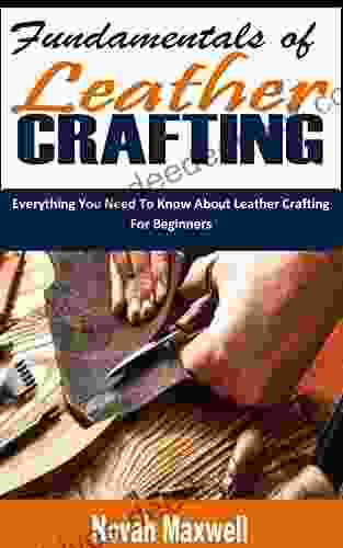 FUNDAMENTALS OF LEATHER CRAFTING: Everything You Need To Know About Leather Crafting For Beginners