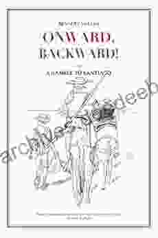 Onward Backward Or A Ramble To Santiago: Being A True Account Of A Heathen Family S 1 500 Kilometer Pilgrimage To Santiago De Compostela