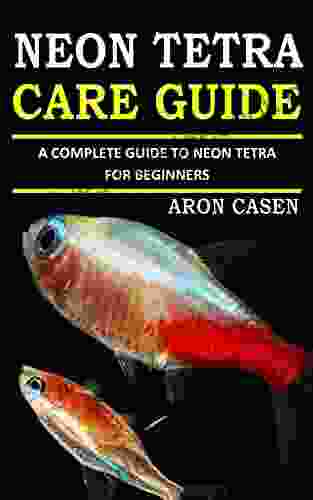 NEON TETRA CARE GUIDE: A COMPLETE GUIDE TO NEON TETRA FOR BEGINNERS