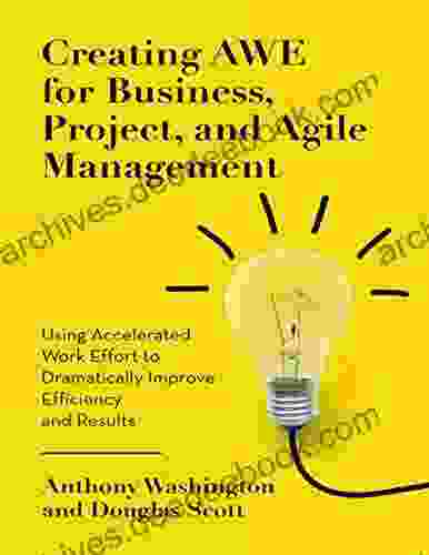 Creating Awe for Business Project and Agile Management: Using Accelerated Work Effort to Dramatically Improve Efficiency and Results