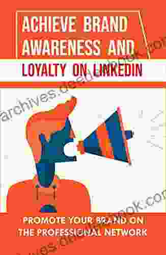 Achieve Brand Awareness And Loyalty On LinkedIn: Promote Your Brand On The Professional Network: Use Linkedin To Boost Your Brand