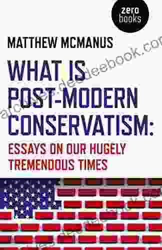 What Is Post Modern Conservatism: Essays On Our Hugely Tremendous Times