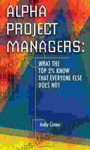 Alpha Project Managers: What The Top 2% Know That Everyone Else Does Not: What The Top 2 Per Cent Know That Everyone Else Does Not