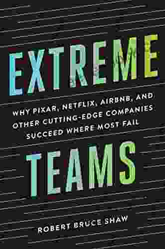 Extreme Teams: Why Pixar Netflix Airbnb and Other Cutting Edge Companies Succeed Where Most Fail