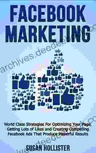 Facebook Marketing: World Class Strategies For Optimizing Your Page Getting Lots Of Likes And Creating Compelling Facebook Ads That Produce Powerful Results Strategies For Business Advertising)